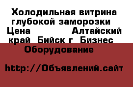 Холодильная витрина глубокой заморозки › Цена ­ 30 000 - Алтайский край, Бийск г. Бизнес » Оборудование   